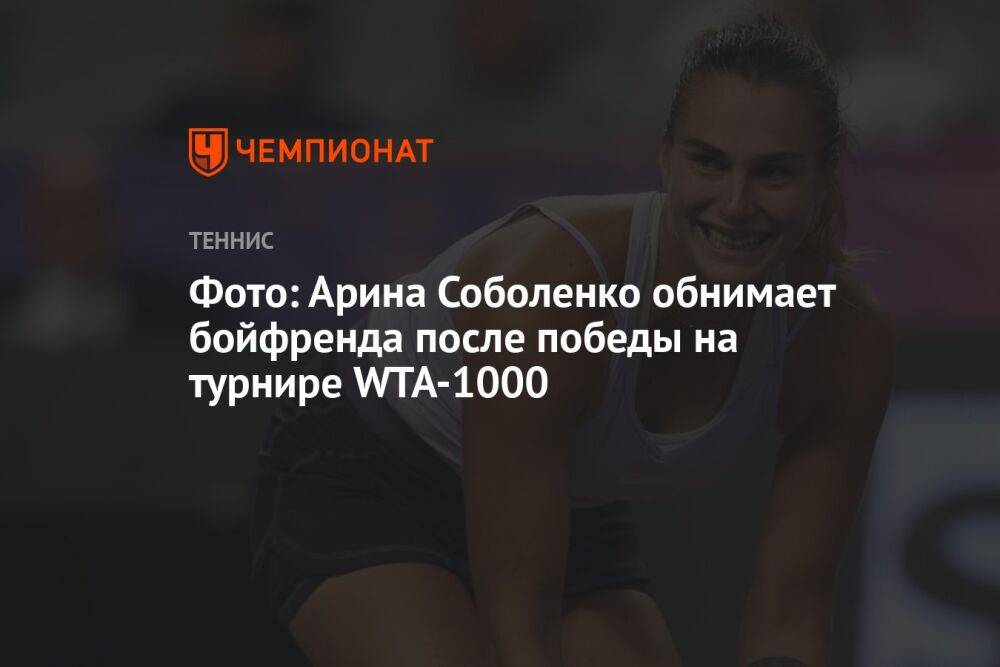 Фото: Арина Соболенко обнимает бойфренда после победы на турнире WTA-1000