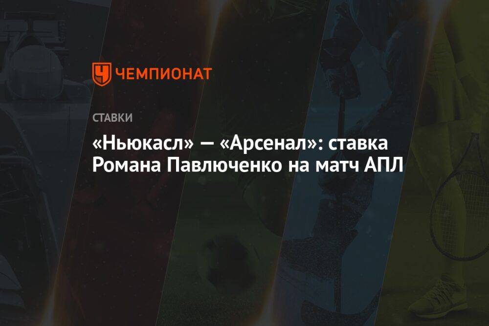 «Ньюкасл» — «Арсенал»: ставка Романа Павлюченко на матч АПЛ