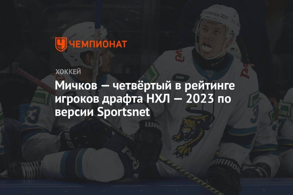 Мичков — четвёртый в рейтинге игроков драфта НХЛ — 2023 по версии Sportsnet