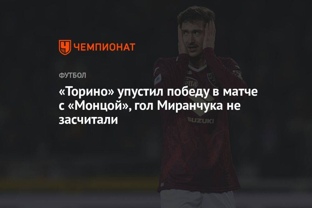 «Торино» упустил победу в матче с «Монцой», гол Миранчука не засчитали