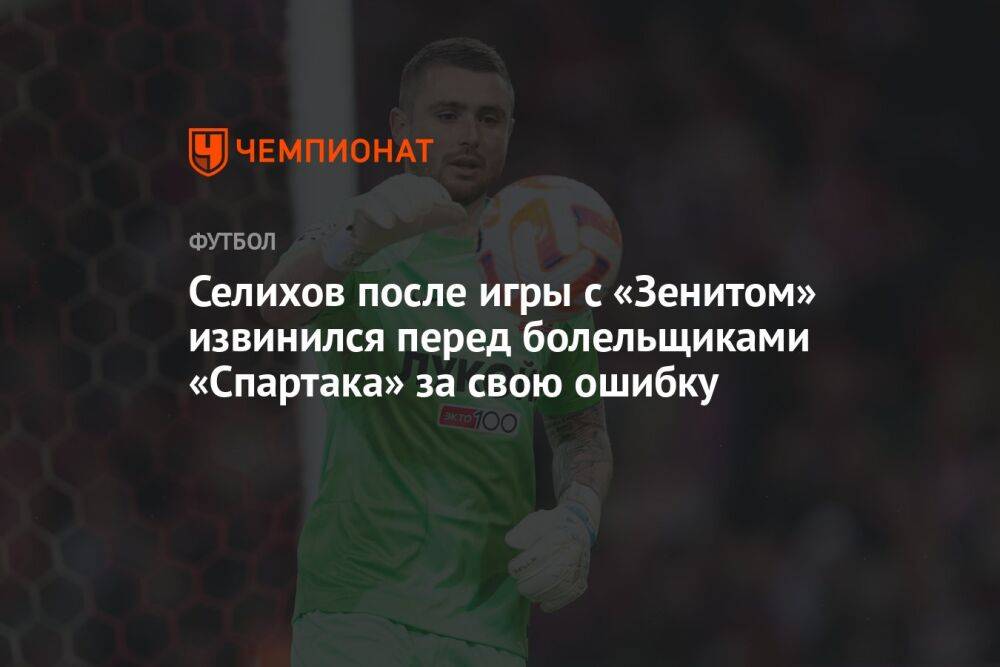 Селихов после игры с «Зенитом» извинился перед болельщиками «Спартака» за свою ошибку