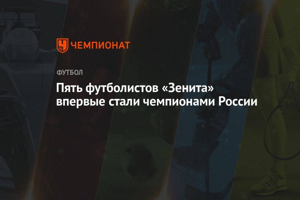 Пять футболистов «Зенита» впервые стали чемпионами России