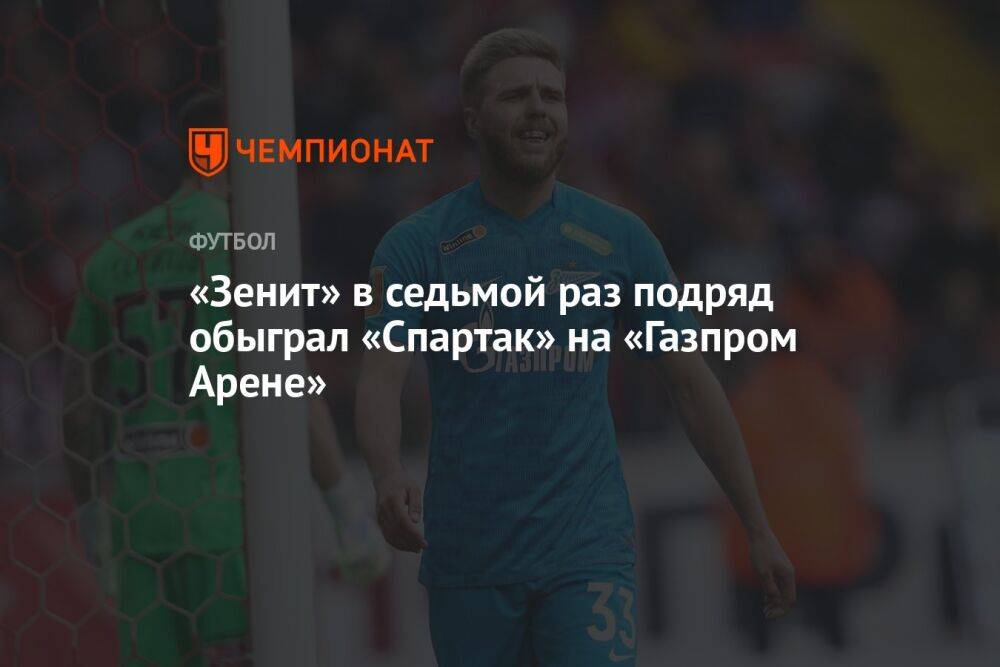 «Зенит» в седьмой раз подряд обыграл «Спартак» на «Газпром Арене»