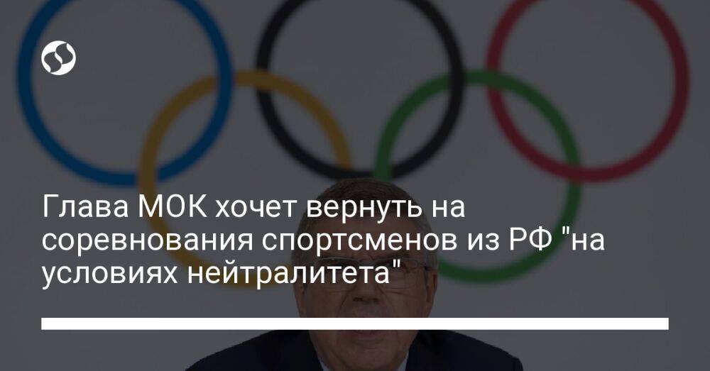 Глава МОК хочет вернуть на соревнования спортсменов из РФ "на условиях нейтралитета"