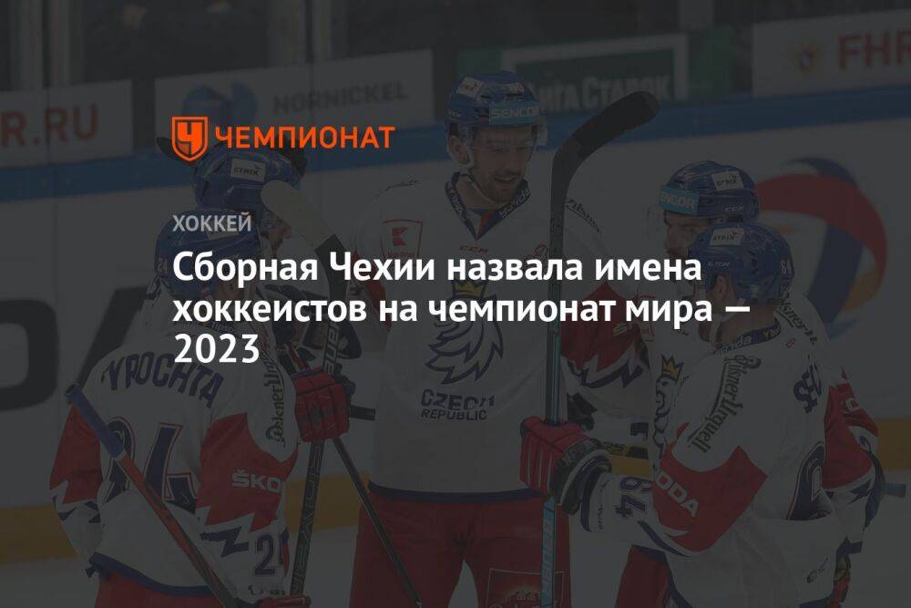 Сборная Чехии назвала имена хоккеистов на чемпионат мира — 2023