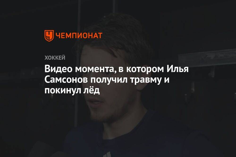 Видео момента, в котором Илья Самсонов получил травму и покинул лёд
