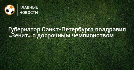 Губернатор Санкт-Петербурга поздравил «Зенит» с досрочным чемпионством