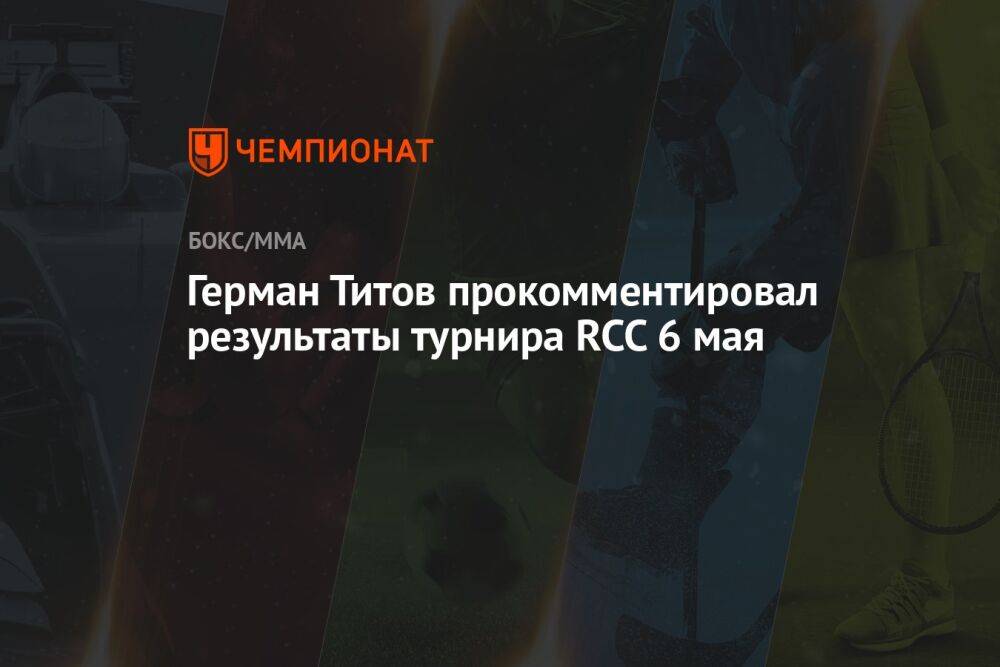 Герман Титов прокомментировал результаты турнира RCC 6 мая
