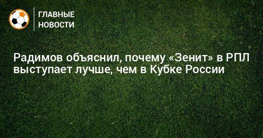 Радимов объяснил, почему «Зенит» в РПЛ выступает лучше, чем в Кубке России