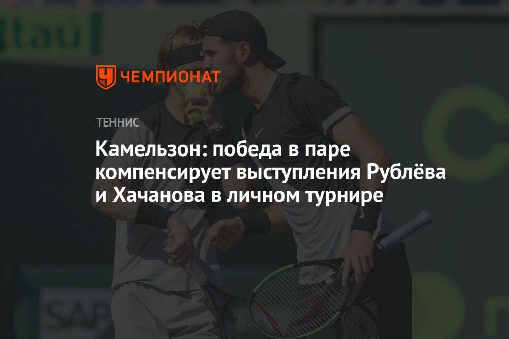 Камельзон: победа в паре компенсирует выступления Рублёва и Хачанова в личном турнире