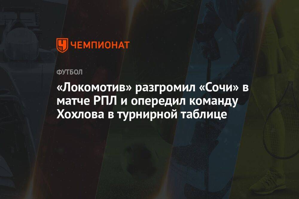 «Локомотив» разгромил «Сочи» в матче РПЛ и опередил команду Хохлова в турнирной таблице