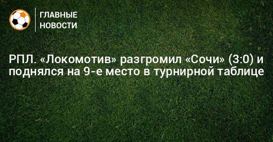 РПЛ. «Локомотив» разгромил «Сочи» (3:0) и поднялся на 9-е место в турнирной таблице