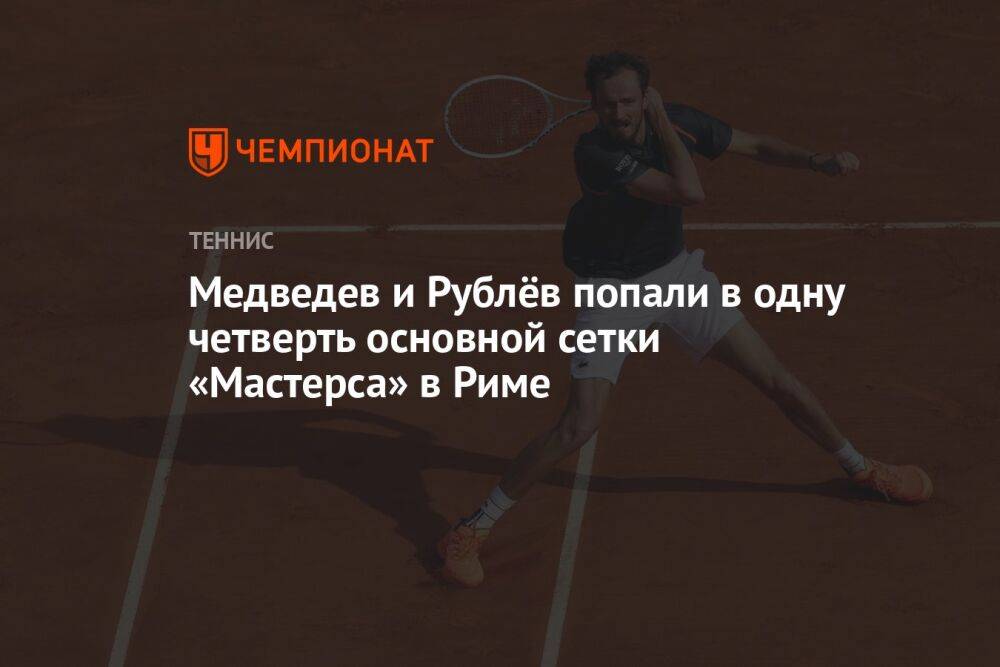 Медведев и Рублёв попали в одну четверть основной сетки «Мастерса» в Риме