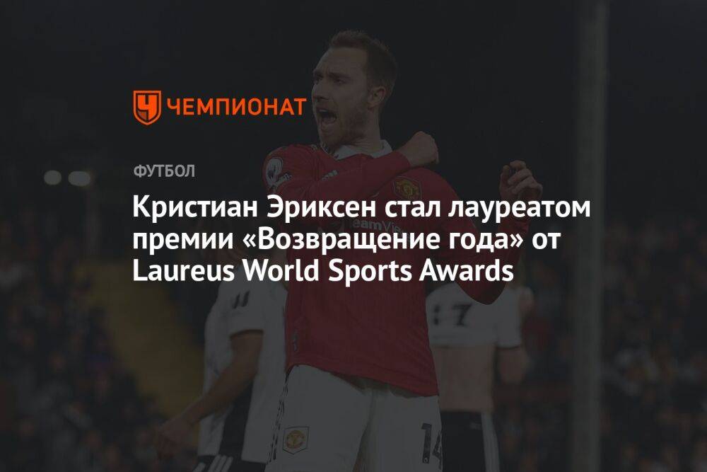 Кристиан Эриксен стал лауреатом премии «Возвращение года» от Laureus World Sports Awards