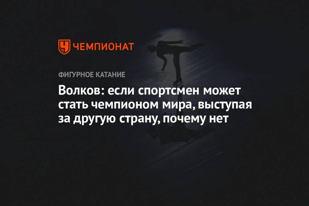 Волков: если спортсмен может стать чемпионом мира, выступая за другую страну, почему нет