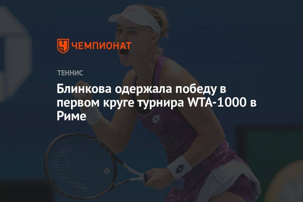 Блинкова победила в первом круге турнира WTA-1000 в Риме и вышла на украинку Калинину