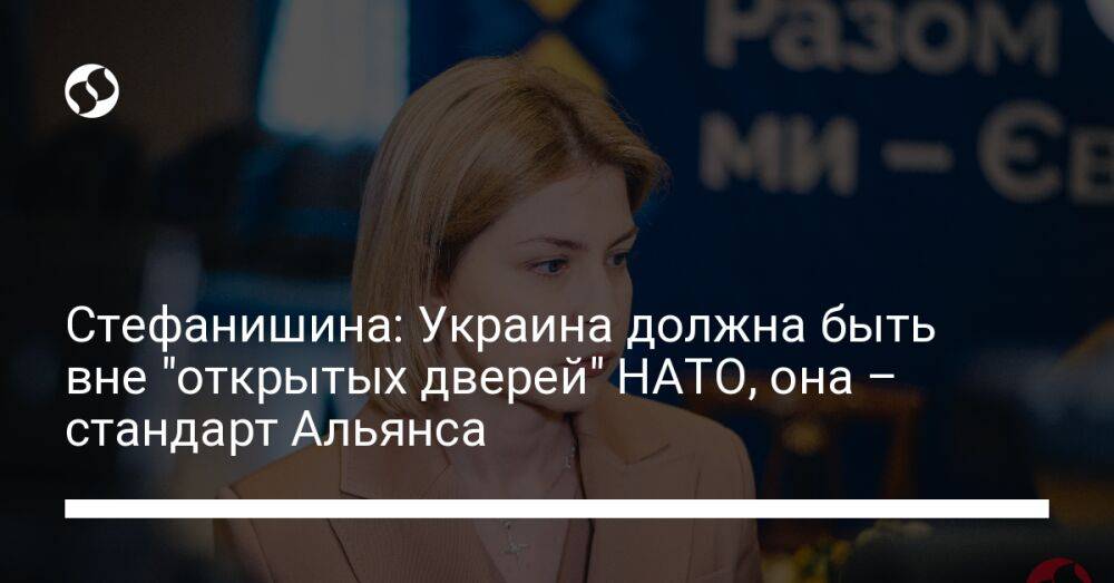 Стефанишина: Украина должна быть вне "открытых дверей" НАТО, она – стандарт Альянса