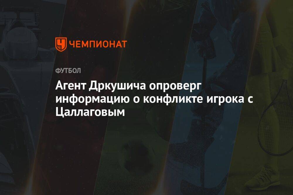 Агент Дркушича опроверг информацию о конфликте игрока с Цаллаговым