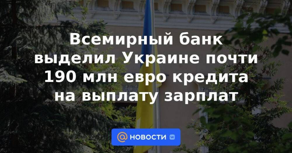 Всемирный банк выделил Украине почти 190 млн евро кредита на выплату зарплат