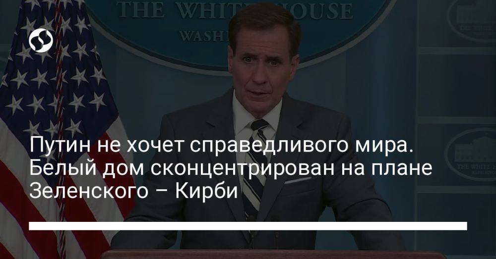Путин не хочет справедливого мира. Белый дом сконцентрирован на плане Зеленского – Кирби