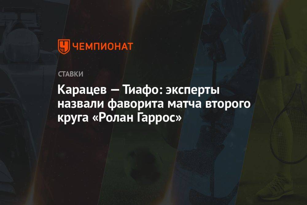 Карацев — Тиафо: эксперты назвали фаворита матча второго круга «Ролан Гаррос»