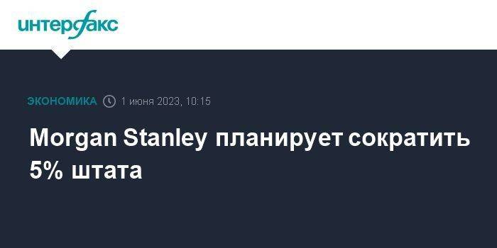 Morgan Stanley планирует сократить 5% штата