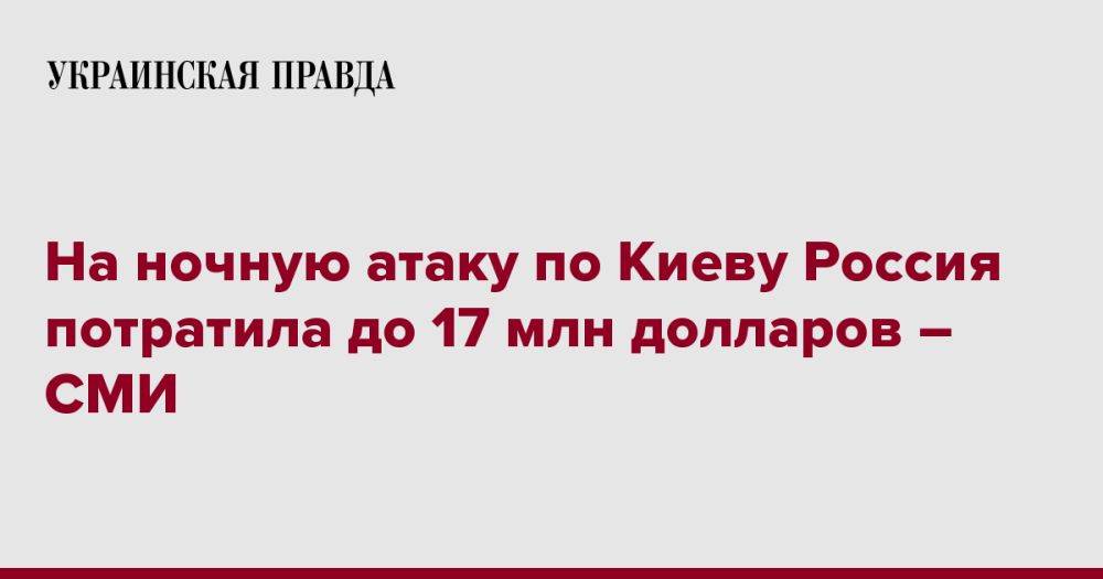 На ночную атаку по Киеву Россия потратила до 17 млн долларов – СМИ