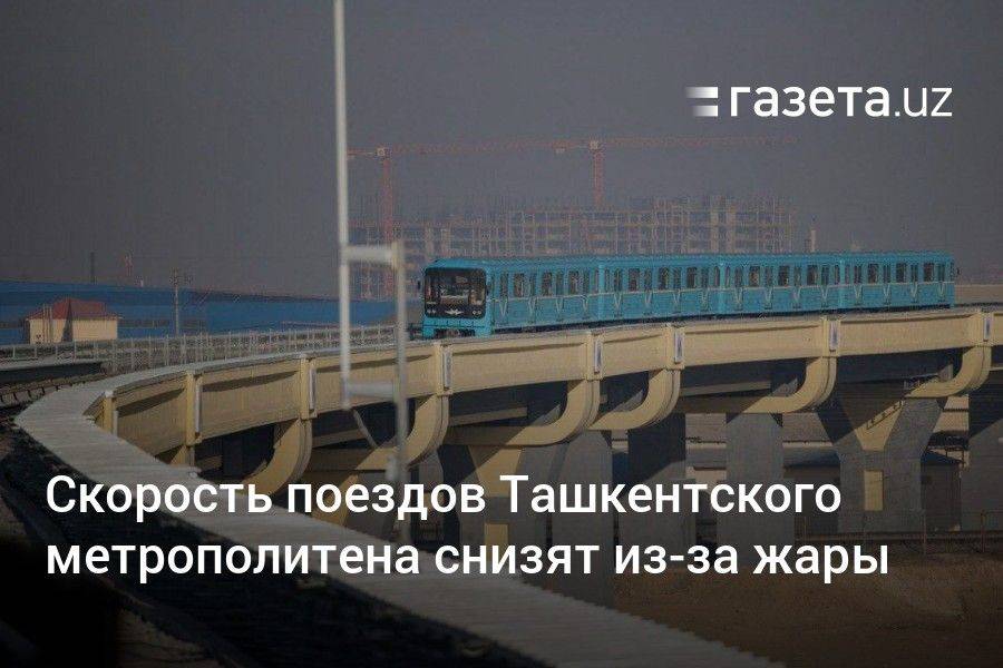 Скорость поездов Ташкентского метрополитена снизят из-за жары