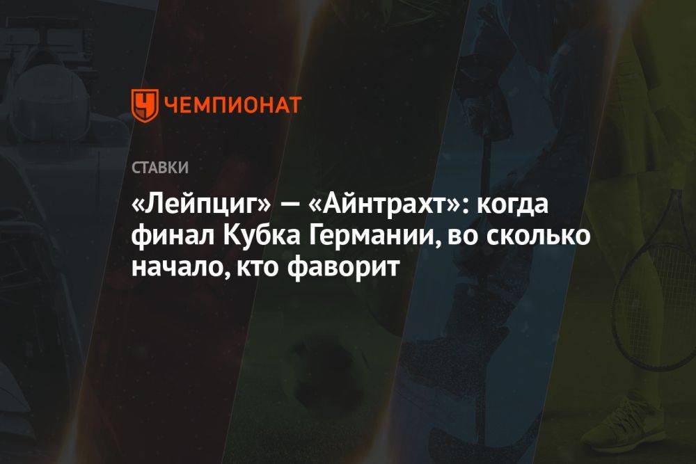 «Лейпциг» — «Айнтрахт»: когда финал Кубка Германии, во сколько начало, кто фаворит