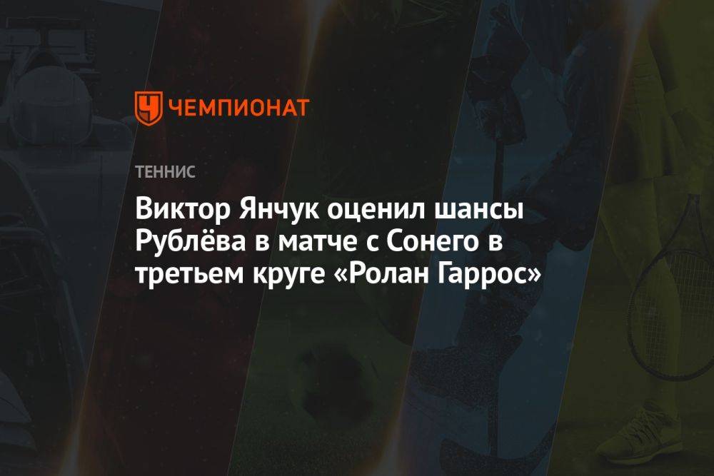 Виктор Янчук оценил шансы Рублёва в матче с Сонего в третьем круге «Ролан Гаррос»