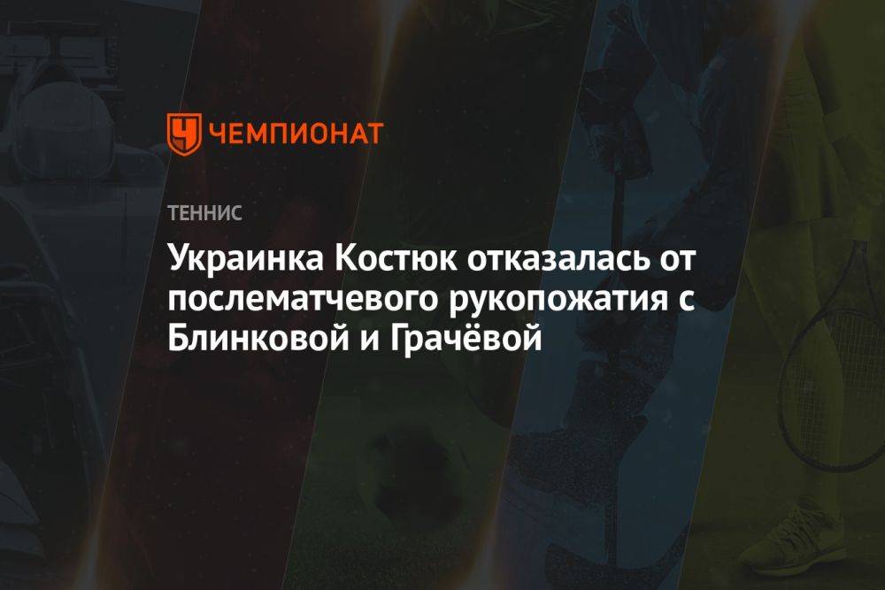 Украинка Костюк отказалась от послематчевого рукопожатия с Блинковой и Грачёвой