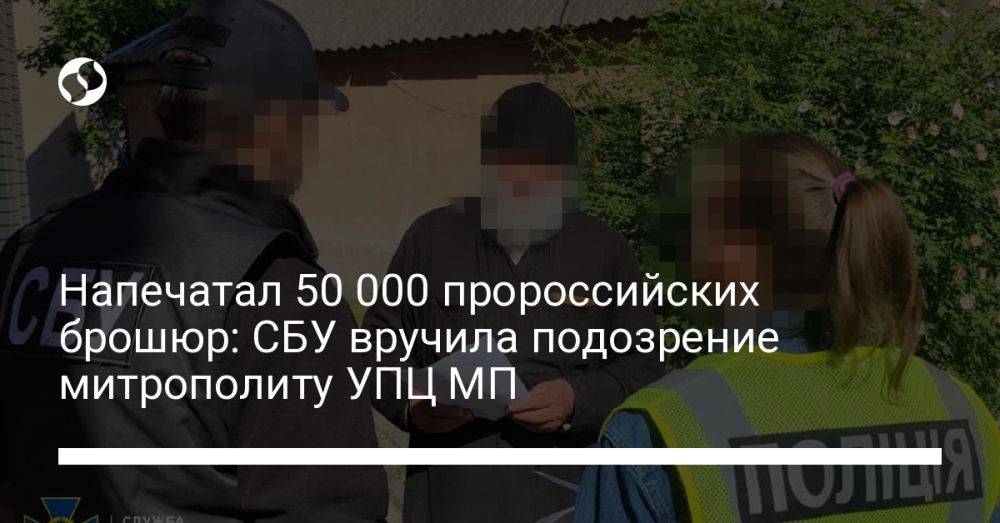 Напечатал 50 000 пророссийских брошюр: СБУ вручила подозрение митрополиту УПЦ МП