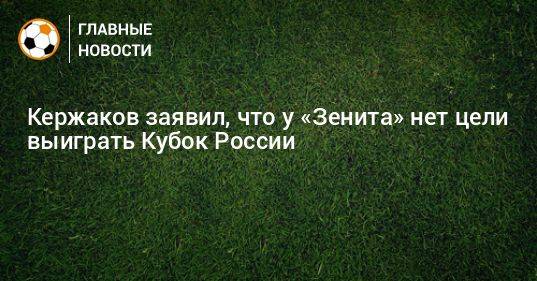 Кержаков заявил, что у «Зенита» нет цели выиграть Кубок России