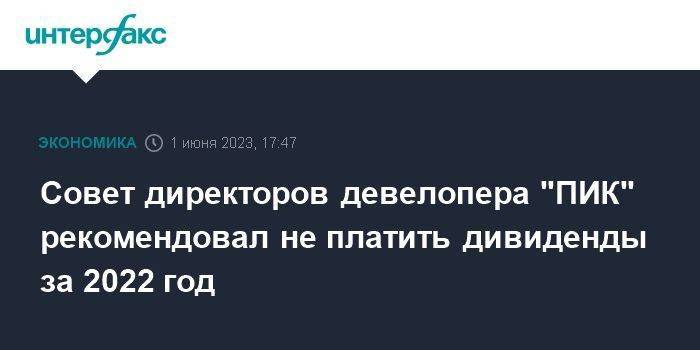 Совет директоров девелопера "ПИК" рекомендовал не платить дивиденды за 2022 год