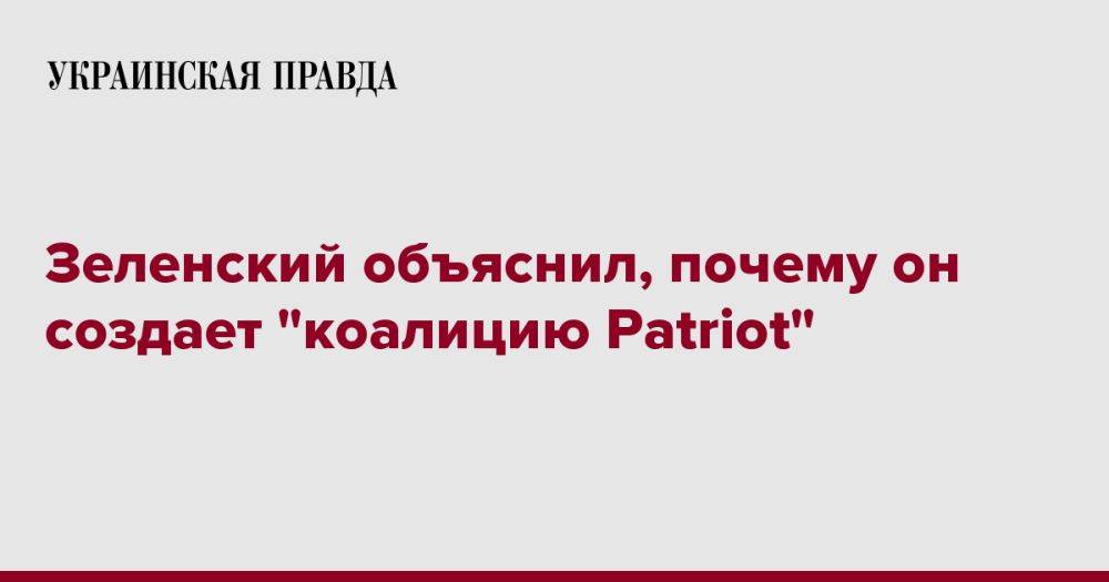 Зеленский объяснил, почему он создает "коалицию Patriot"
