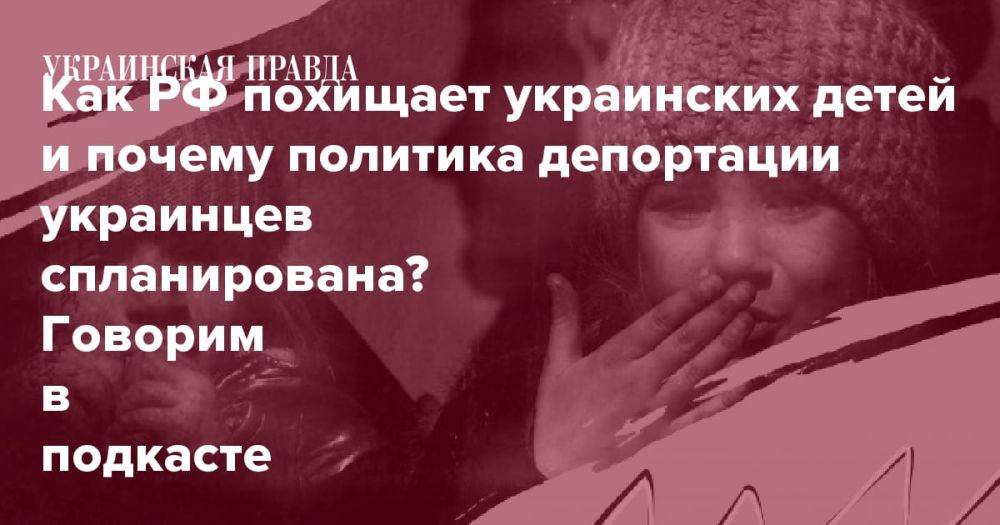 Как РФ похищает украинских детей и почему политика депортации украинцев спланирована? Говорим в подкасте