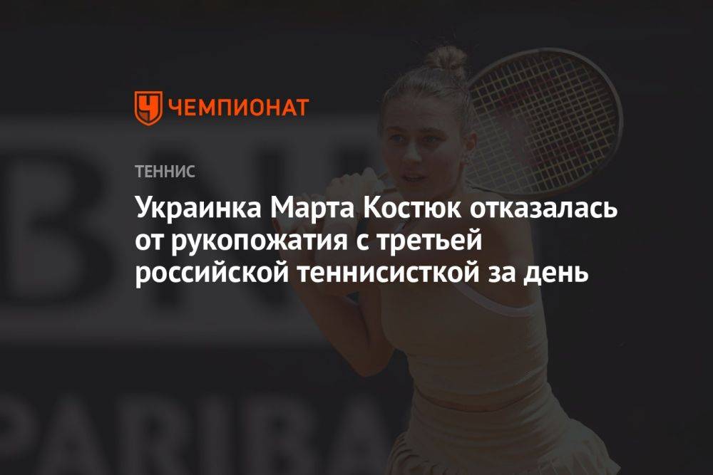 Украинка Марта Костюк отказалась от рукопожатия с третьей российской теннисисткой за день