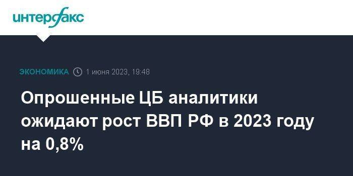 Опрошенные ЦБ аналитики ожидают рост ВВП РФ в 2023 году на 0,8%