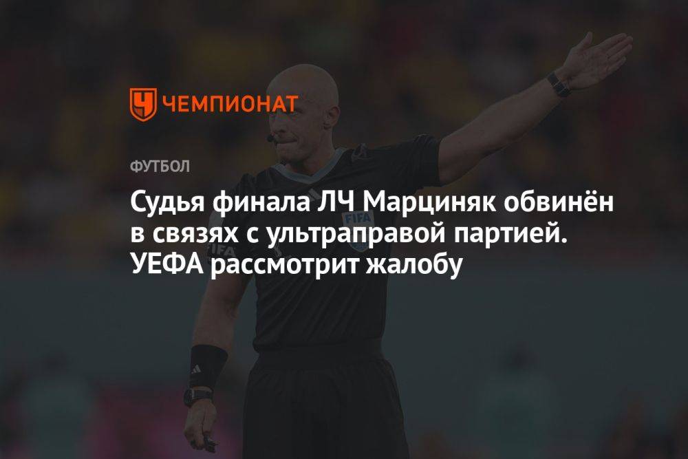 Судья финала ЛЧ Марциняк обвинён в связях с ультраправой партией. УЕФА рассмотрит жалобу