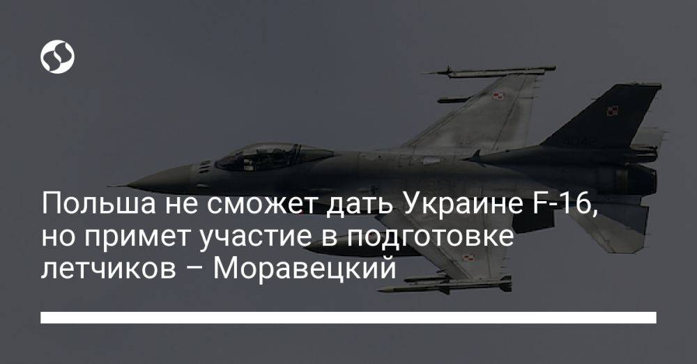 Польша не сможет дать Украине F-16, но примет участие в подготовке летчиков – Моравецкий