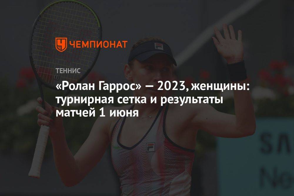 «Ролан Гаррос» — 2023, женщины: турнирная сетка и результаты матчей 1 июня