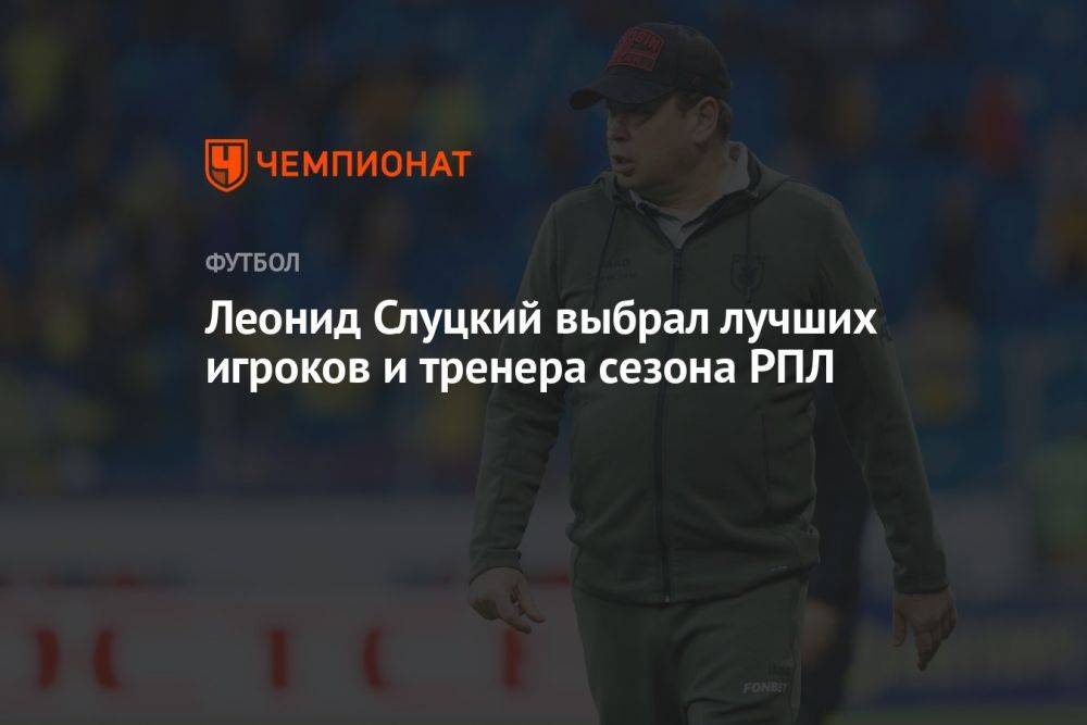 Леонид Слуцкий выбрал лучших игроков и тренера сезона РПЛ