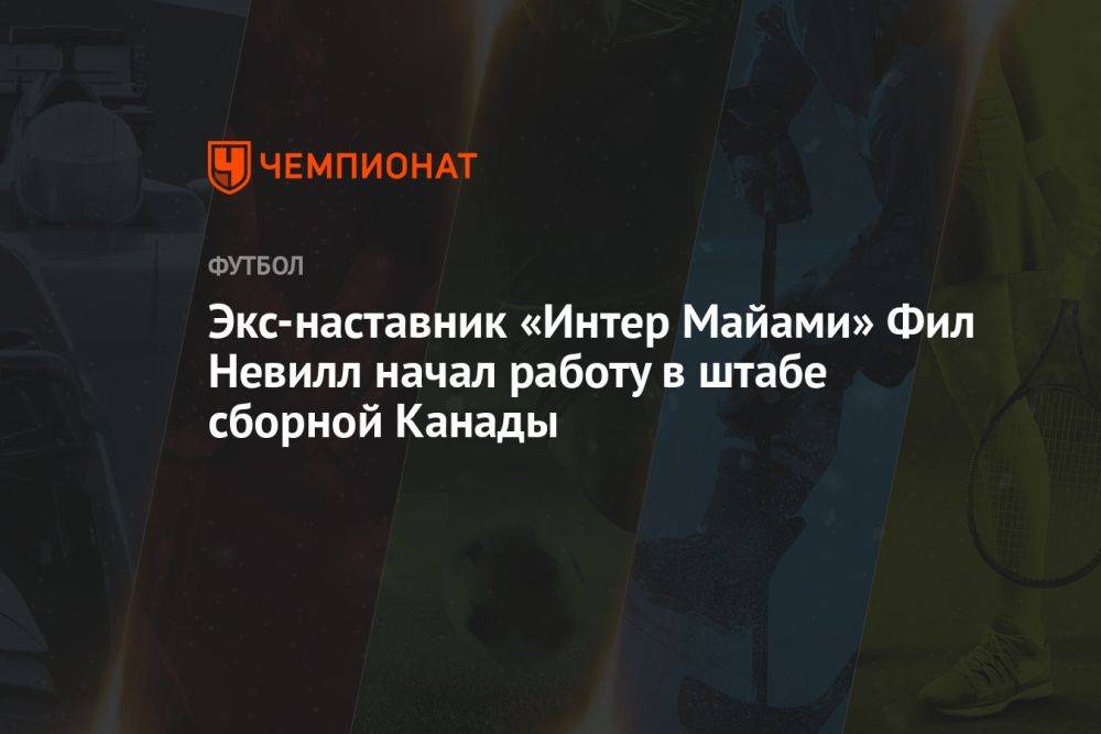 Экс-наставник «Интер Майами» Фил Невилл начал работу в штабе сборной Канады