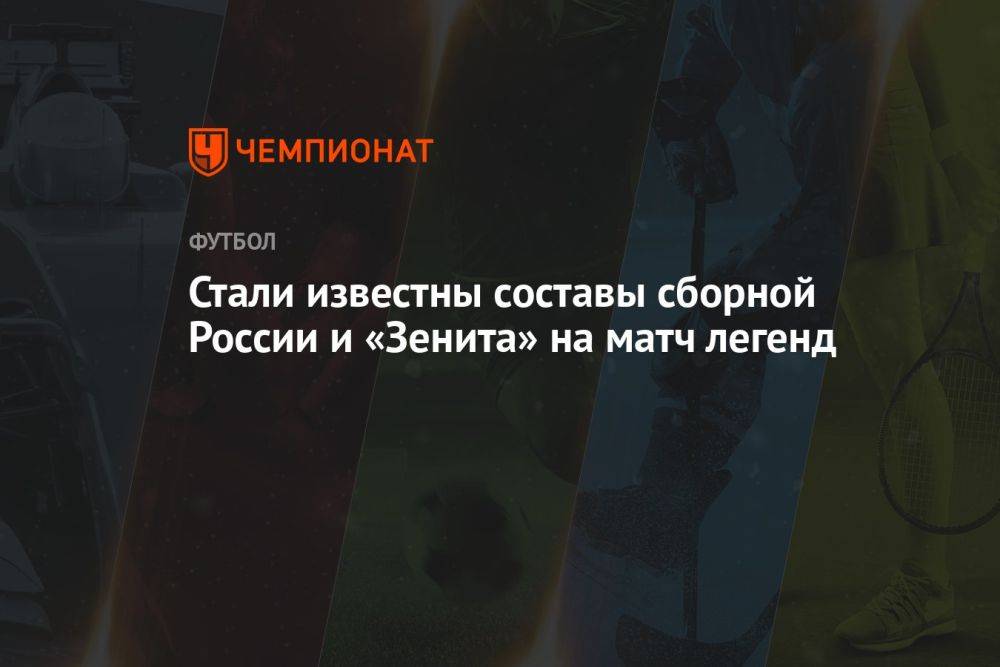 Стали известны составы сборной России и «Зенита» на матч легенд