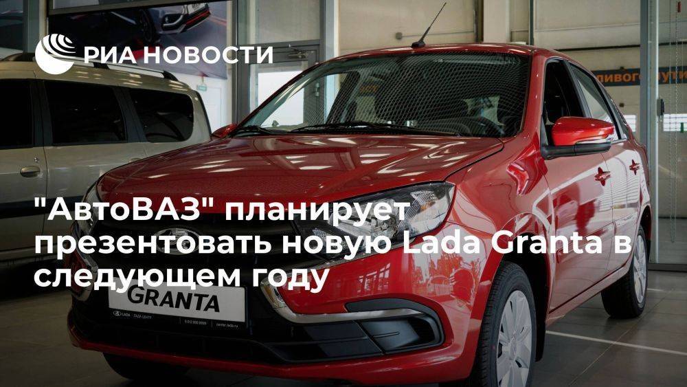 "АвтоВАЗ" планирует презентовать новую Lada Granta летом 2024 года