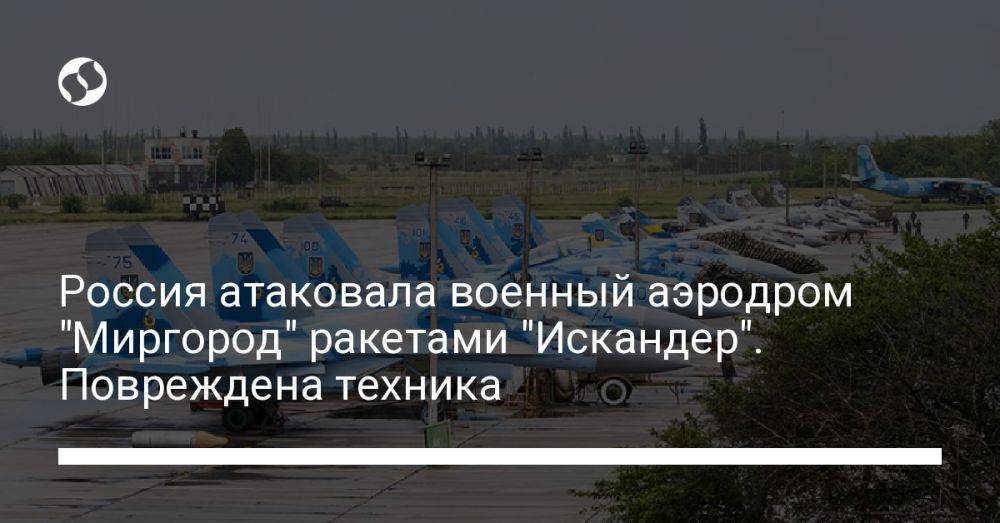 Россия атаковала военный аэродром "Миргород" ракетами "Искандер". Повреждена техника
