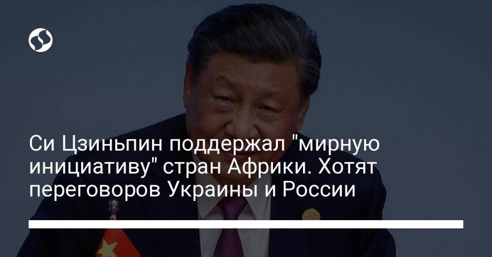 Си Цзиньпин поддержал "мирную инициативу" стран Африки. Хотят переговоров Украины и России