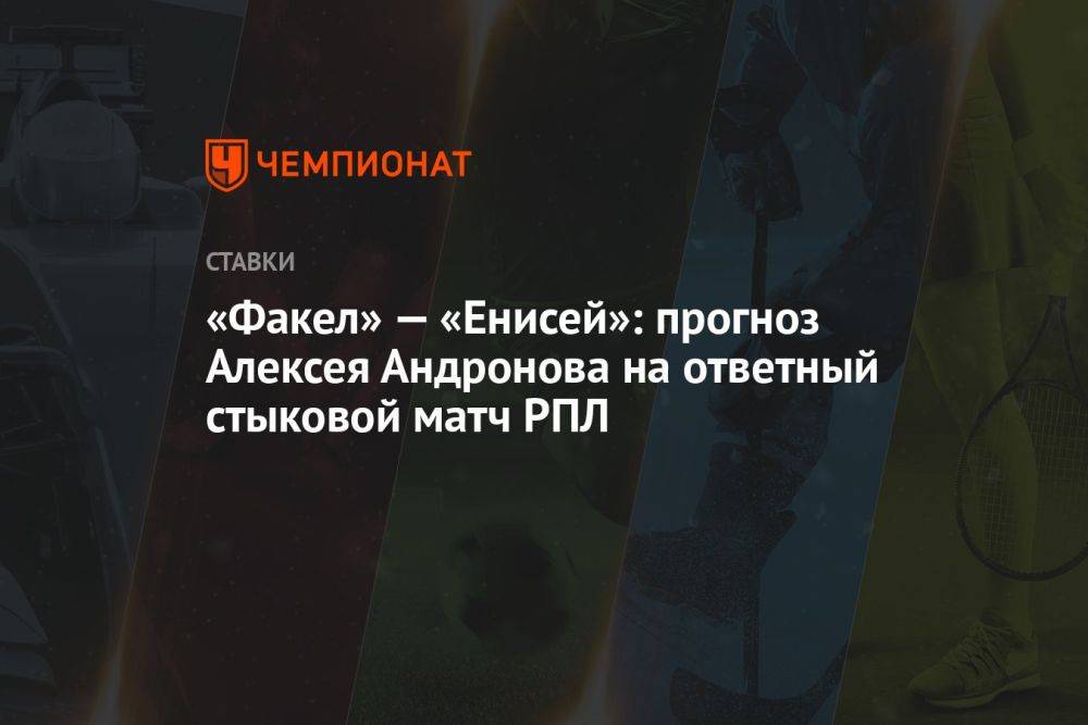 «Факел» — «Енисей»: прогноз Алексея Андронова на ответный стыковой матч РПЛ