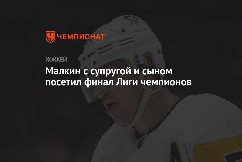 Малкин с супругой и сыном посетил финал Лиги чемпионов