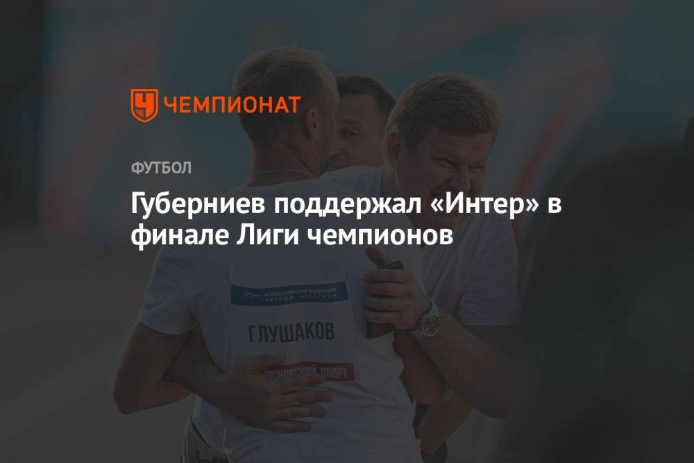 Губерниев поддержал «Интер» в финале Лиги чемпионов